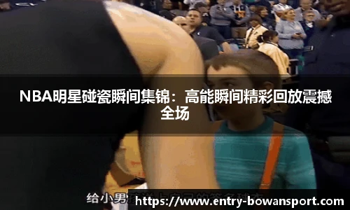 NBA明星碰瓷瞬间集锦：高能瞬间精彩回放震撼全场