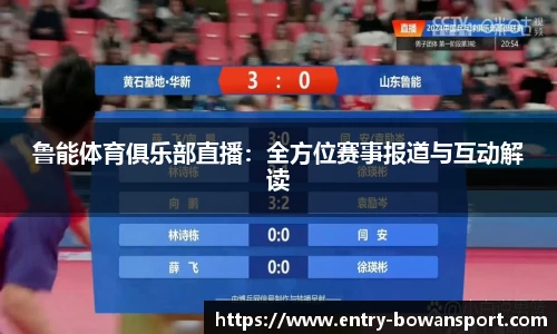 鲁能体育俱乐部直播：全方位赛事报道与互动解读