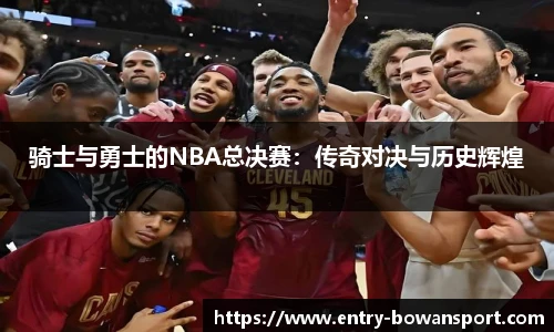 骑士与勇士的NBA总决赛：传奇对决与历史辉煌