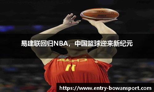 易建联回归NBA，中国篮球迎来新纪元