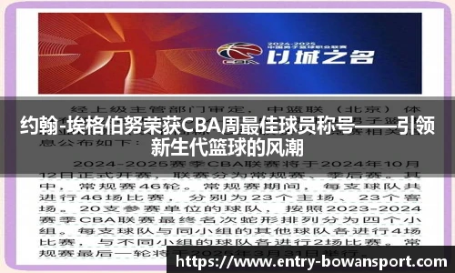 约翰-埃格伯努荣获CBA周最佳球员称号——引领新生代篮球的风潮
