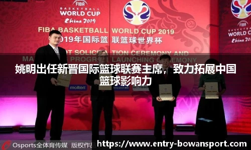姚明出任新晋国际篮球联赛主席，致力拓展中国篮球影响力