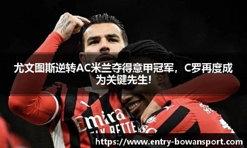 尤文图斯逆转AC米兰夺得意甲冠军，C罗再度成为关键先生!