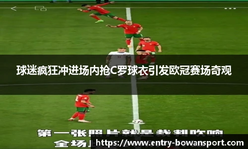 球迷疯狂冲进场内抢C罗球衣引发欧冠赛场奇观
