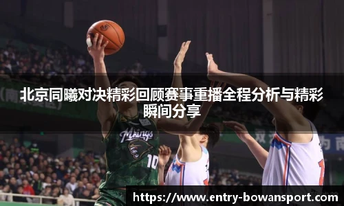 北京同曦对决精彩回顾赛事重播全程分析与精彩瞬间分享