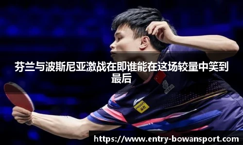 芬兰与波斯尼亚激战在即谁能在这场较量中笑到最后