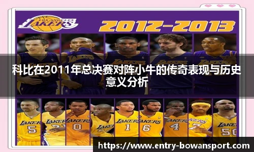 科比在2011年总决赛对阵小牛的传奇表现与历史意义分析