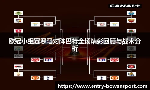 欧冠小组赛罗马对阵巴特全场精彩回顾与战术分析