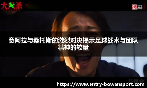 赛阿拉与桑托斯的激烈对决揭示足球战术与团队精神的较量