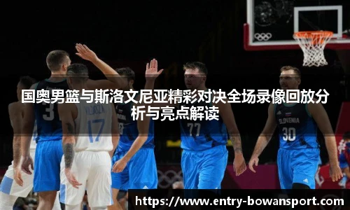国奥男篮与斯洛文尼亚精彩对决全场录像回放分析与亮点解读
