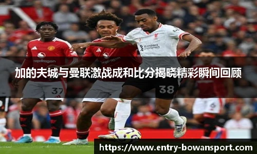 加的夫城与曼联激战成和比分揭晓精彩瞬间回顾