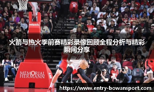 火箭与热火季前赛精彩录像回顾全程分析与精彩瞬间分享