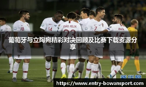 葡萄牙与立陶宛精彩对决回顾及比赛下载资源分享
