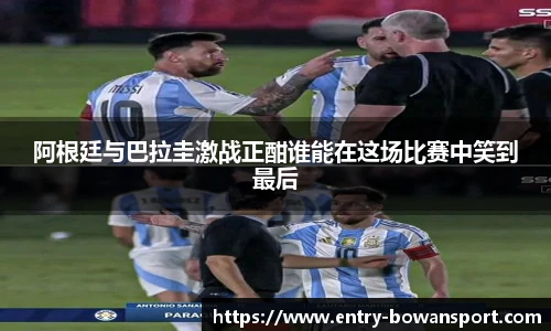 阿根廷与巴拉圭激战正酣谁能在这场比赛中笑到最后