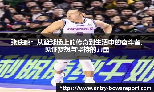 张庆鹏：从篮球场上的传奇到生活中的奋斗者，见证梦想与坚持的力量