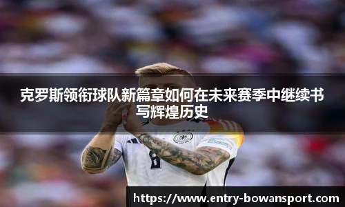 克罗斯领衔球队新篇章如何在未来赛季中继续书写辉煌历史