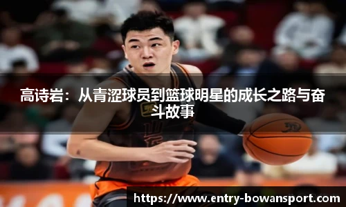 高诗岩：从青涩球员到篮球明星的成长之路与奋斗故事
