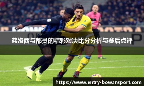 弗洛西与都灵的精彩对决比分分析与赛后点评