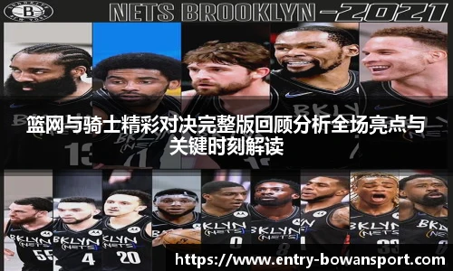 篮网与骑士精彩对决完整版回顾分析全场亮点与关键时刻解读