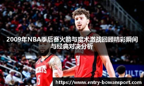 2009年NBA季后赛火箭与魔术激战回顾精彩瞬间与经典对决分析