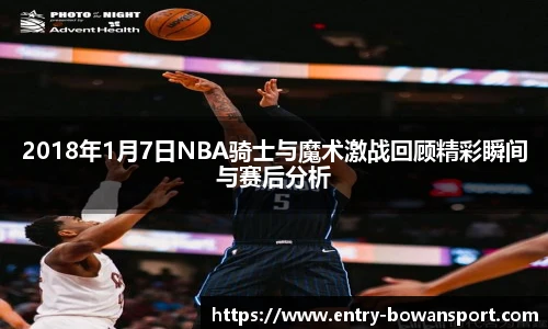 2018年1月7日NBA骑士与魔术激战回顾精彩瞬间与赛后分析