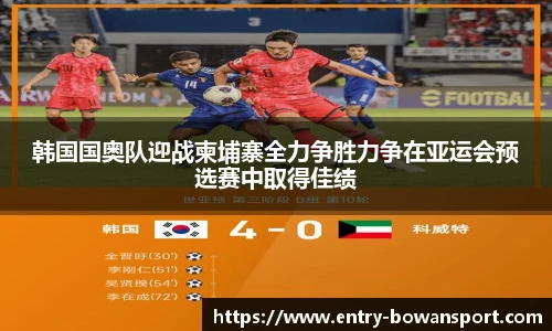 韩国国奥队迎战柬埔寨全力争胜力争在亚运会预选赛中取得佳绩