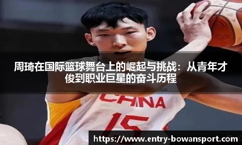 周琦在国际篮球舞台上的崛起与挑战：从青年才俊到职业巨星的奋斗历程