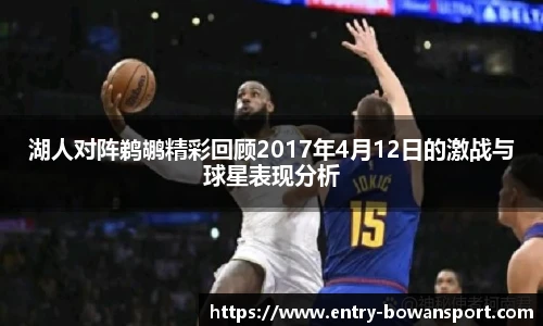 湖人对阵鹈鹕精彩回顾2017年4月12日的激战与球星表现分析